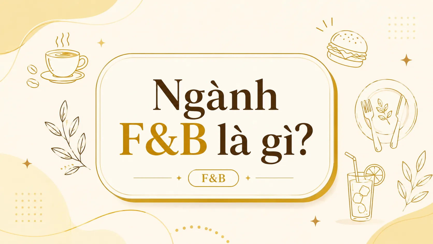 F&B LÀ GÌ? TỔNG HỢP CÁC VIỆC LÀM PHỔ BIẾN TRONG NGÀNH NHÀ HÀNG, QUÁN CAFE